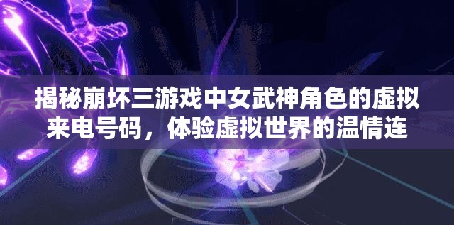 揭秘崩坏三游戏中女武神角色的虚拟来电号码，体验虚拟世界的温情连线瞬间
