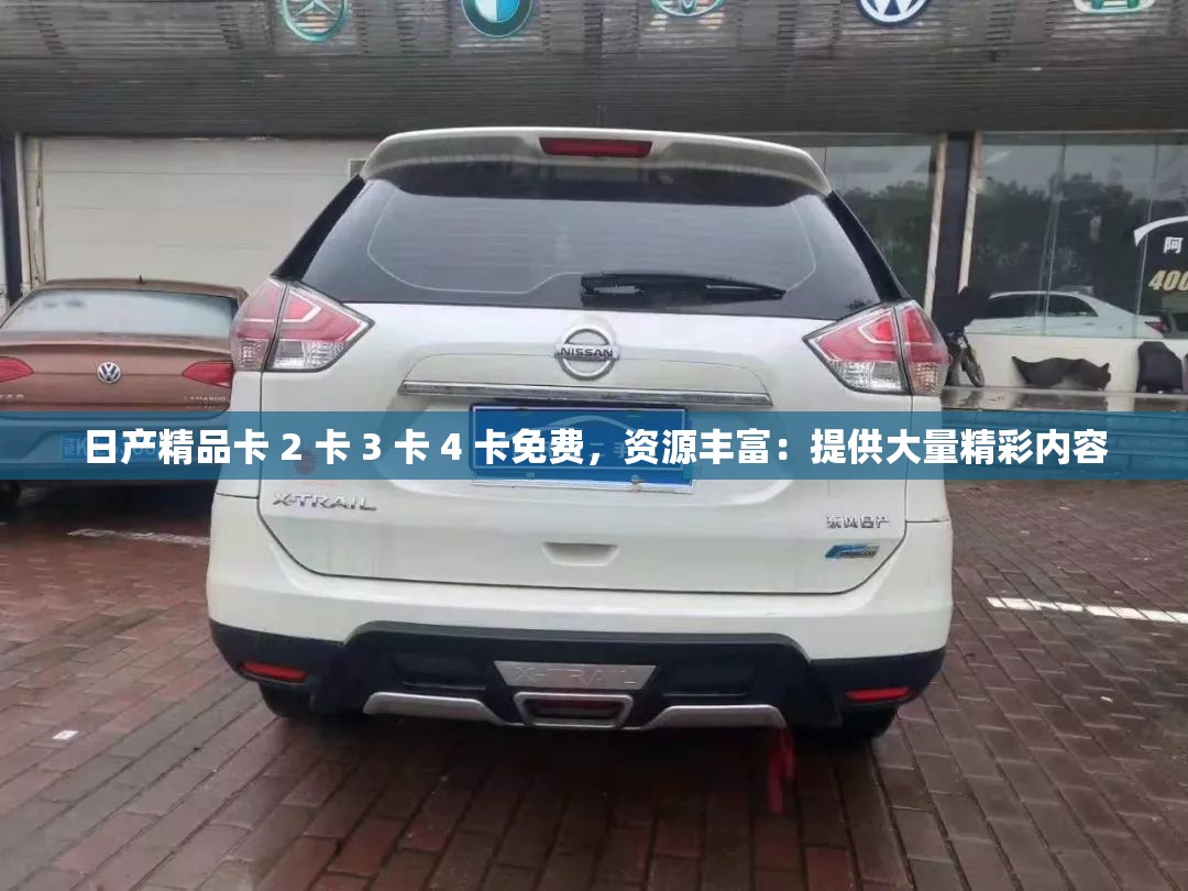 日产精品卡 2 卡 3 卡 4 卡免费，资源丰富：提供大量精彩内容