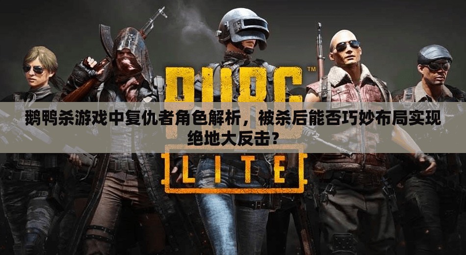 鹅鸭杀游戏中复仇者角色解析，被杀后能否巧妙布局实现绝地大反击？