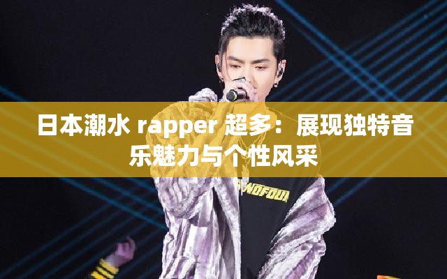 日本潮水 rapper 超多：展现独特音乐魅力与个性风采