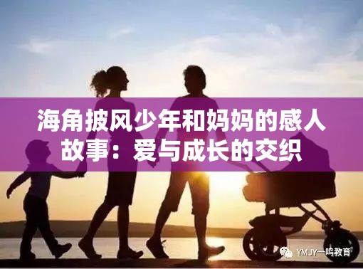 海角披风少年和妈妈的感人故事：爱与成长的交织