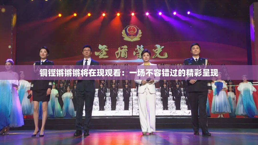 铜铿锵锵锵将在现观看：一场不容错过的精彩呈现