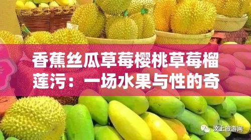 香蕉丝瓜草莓樱桃草莓榴莲污：一场水果与性的奇妙碰撞