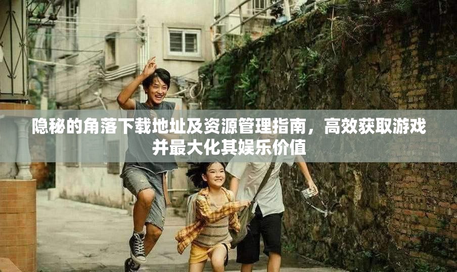 隐秘的角落下载地址及资源管理指南，高效获取游戏并最大化其娱乐价值