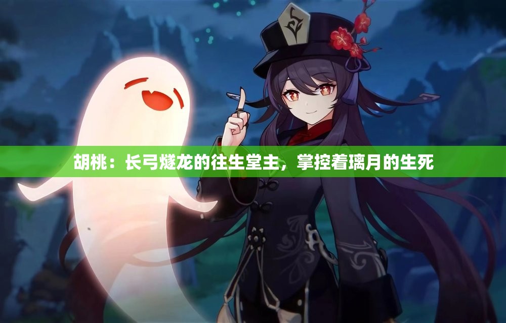 胡桃：长弓燧龙的往生堂主，掌控着璃月的生死