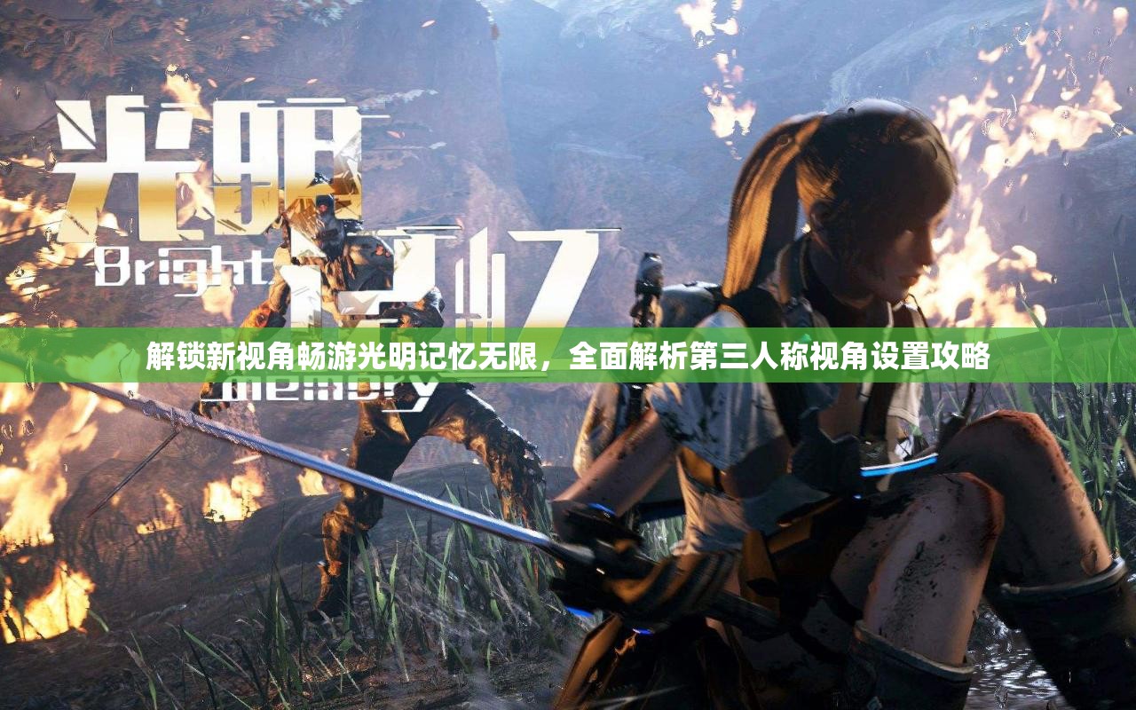 解锁新视角畅游光明记忆无限，全面解析第三人称视角设置攻略