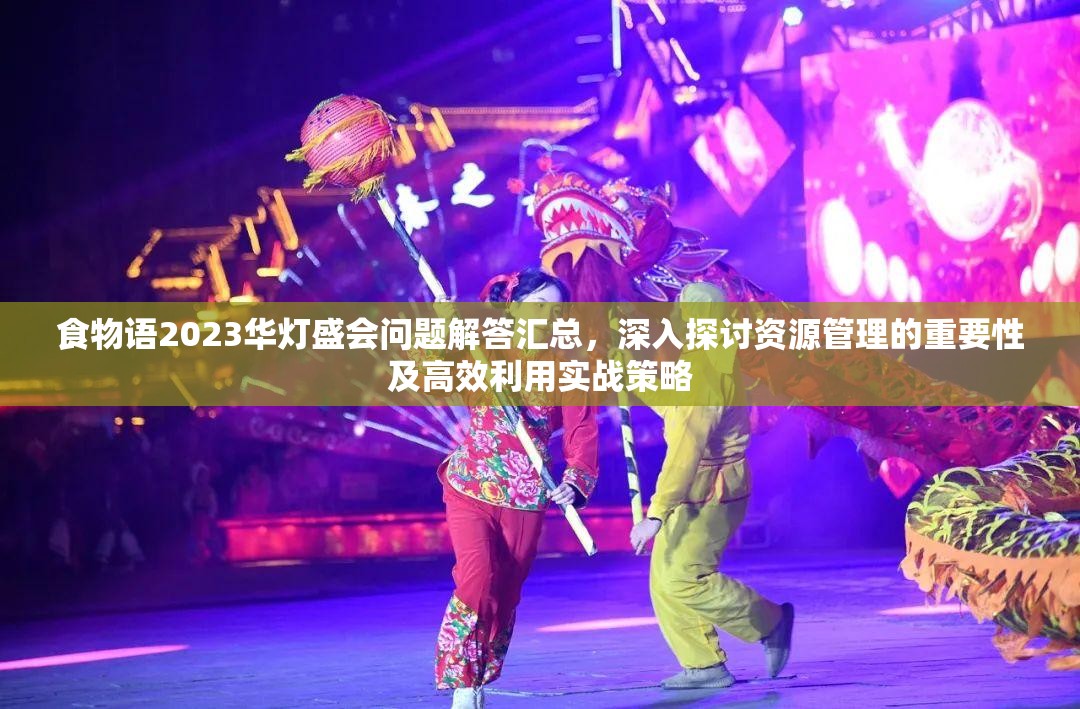 食物语2023华灯盛会问题解答汇总，深入探讨资源管理的重要性及高效利用实战策略