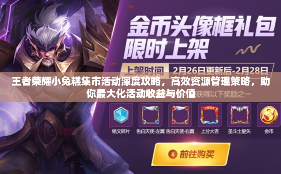 王者荣耀小兔糕集市活动深度攻略，高效资源管理策略，助你最大化活动收益与价值