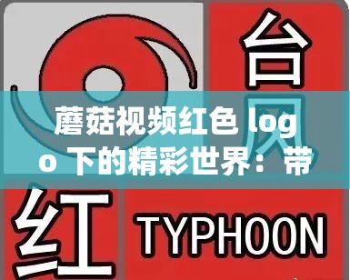 蘑菇视频红色 logo 下的精彩世界：带你领略不一样的视界