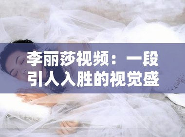 李丽莎视频：一段引人入胜的视觉盛宴