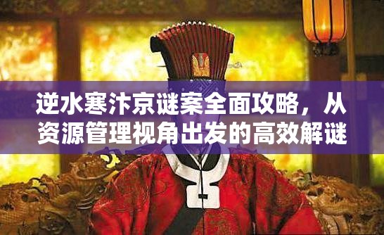 逆水寒汴京谜案全面攻略，从资源管理视角出发的高效解谜策略解析