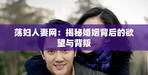 荡妇人妻网：揭秘婚姻背后的欲望与背叛