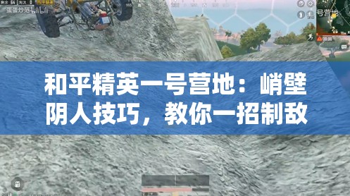 和平精英一号营地：峭壁阴人技巧，教你一招制敌