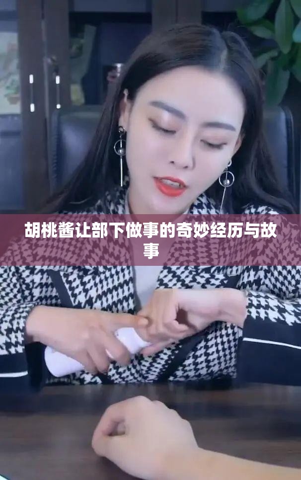 胡桃酱让部下做事的奇妙经历与故事