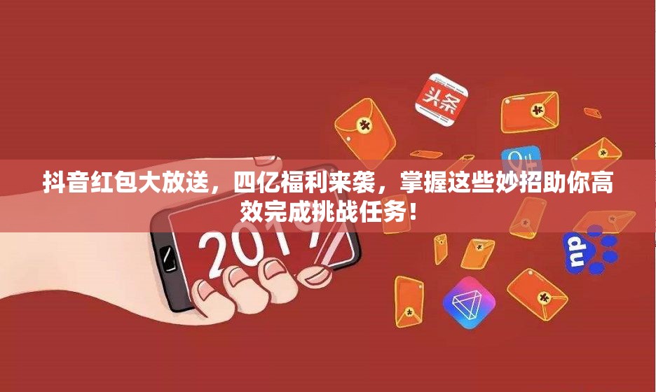抖音红包大放送，四亿福利来袭，掌握这些妙招助你高效完成挑战任务！