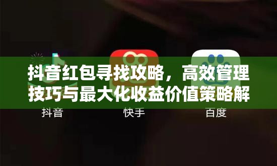 抖音红包寻找攻略，高效管理技巧与最大化收益价值策略解析