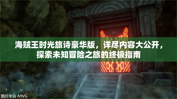 海贼王时光旅诗豪华版，详尽内容大公开，探索未知冒险之旅的终极指南