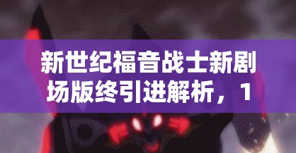 新世纪福音战士新剧场版终引进解析，1月20日上线视频平台的资源管理深度剖析