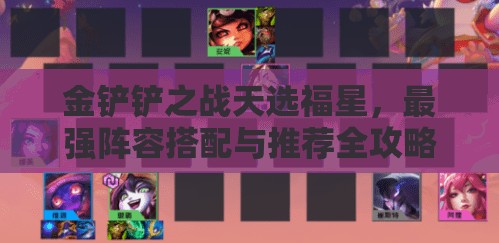 金铲铲之战天选福星，最强阵容搭配与推荐全攻略