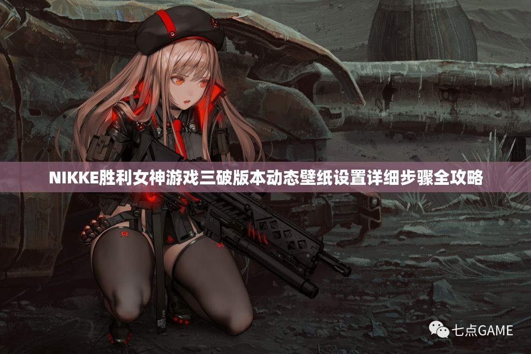 NIKKE胜利女神游戏三破版本动态壁纸设置详细步骤全攻略