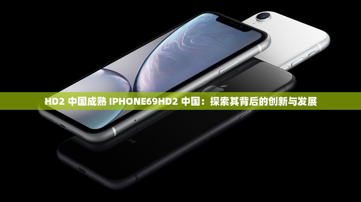 HD2 中国成熟 IPHONE69HD2 中国：探索其背后的创新与发展