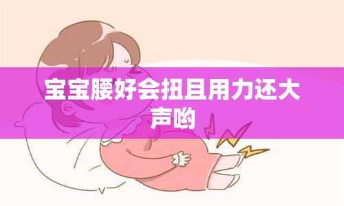 宝宝腰好会扭且用力还大声哟