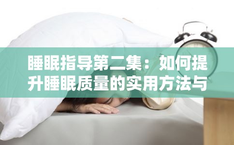 睡眠指导第二集：如何提升睡眠质量的实用方法与技巧