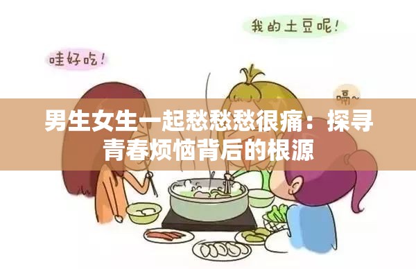 男生女生一起愁愁愁很痛：探寻青春烦恼背后的根源