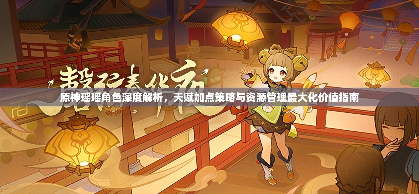 原神瑶瑶角色深度解析，天赋加点策略与资源管理最大化价值指南