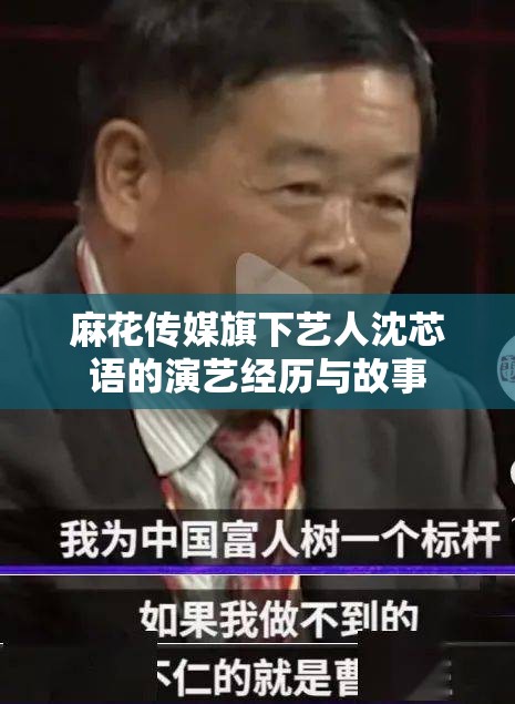 麻花传媒旗下艺人沈芯语的演艺经历与故事