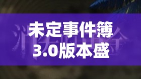 未定事件簿3.0版本盛大更新即将来袭，1月12日震撼登场与你共赴新篇章