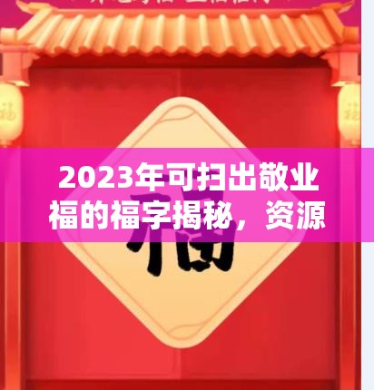 2023年可扫出敬业福的福字揭秘，资源管理新视角下的福字应用探索