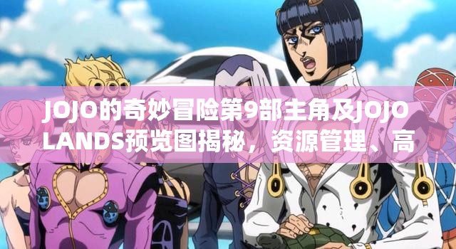 JOJO的奇妙冒险第9部主角及JOJOLANDS预览图揭秘，资源管理、高效利用策略与避免浪费指南