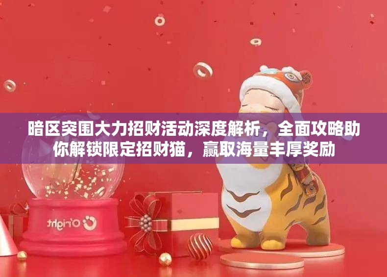 暗区突围大力招财活动深度解析，全面攻略助你解锁限定招财猫，赢取海量丰厚奖励