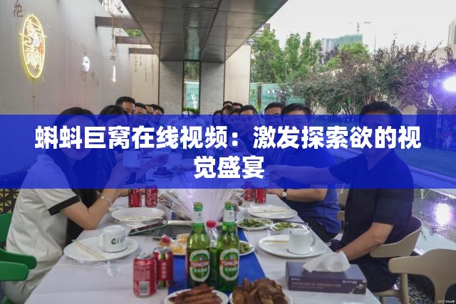 蝌蚪巨窝在线视频：激发探索欲的视觉盛宴