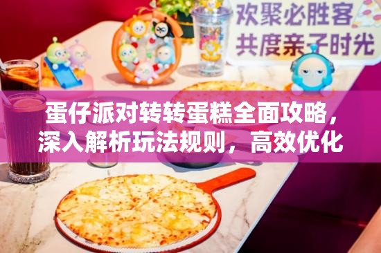 蛋仔派对转转蛋糕全面攻略，深入解析玩法规则，高效优化资源管理与利用