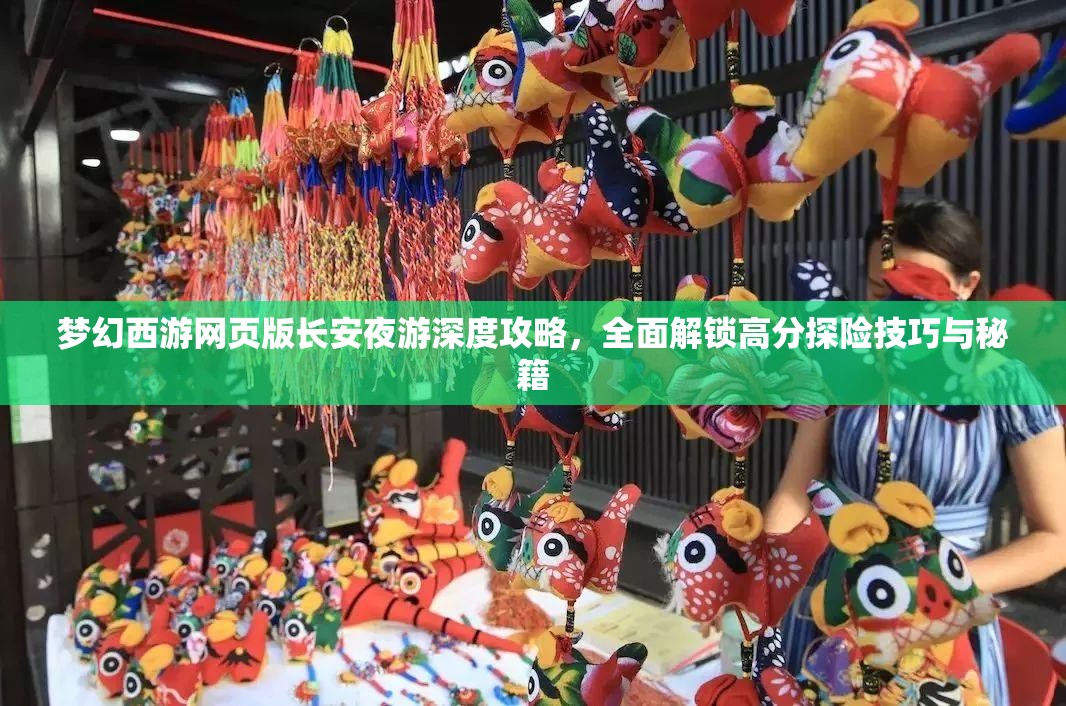 梦幻西游网页版长安夜游深度攻略，全面解锁高分探险技巧与秘籍