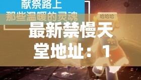 最新禁慢天堂地址：18CMIC 新地址 CNMO，精彩内容不容错过
