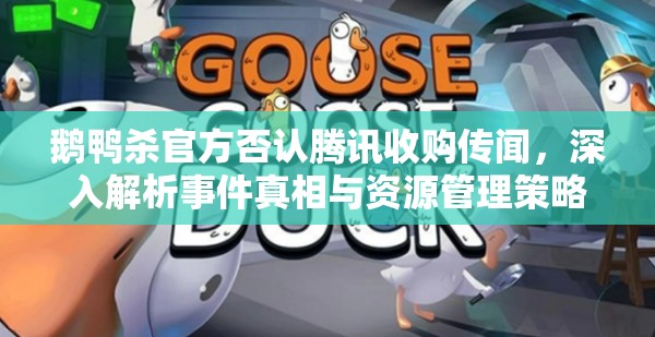 鹅鸭杀官方否认腾讯收购传闻，深入解析事件真相与资源管理策略