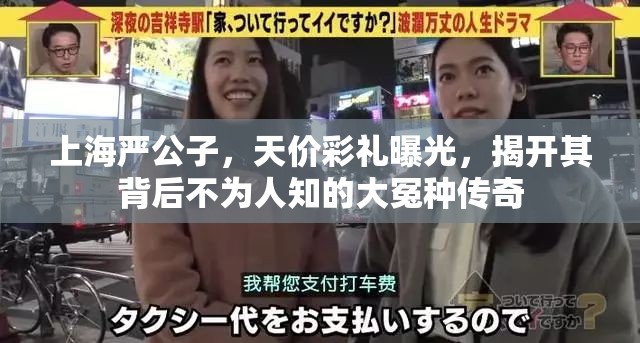 上海严公子，天价彩礼曝光，揭开其背后不为人知的大冤种传奇