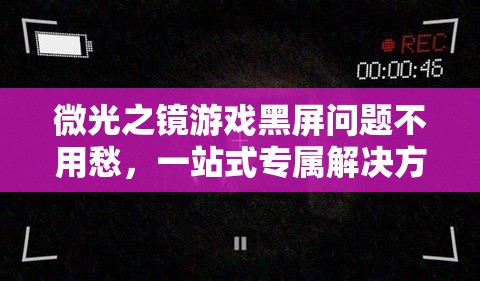 微光之镜游戏黑屏问题不用愁，一站式专属解决方案助你畅玩无忧