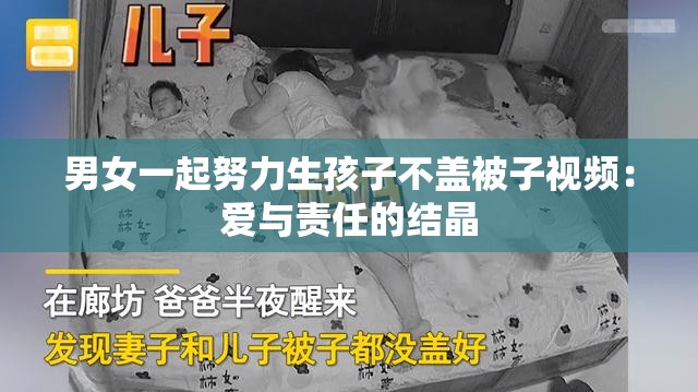男女一起努力生孩子不盖被子视频：爱与责任的结晶