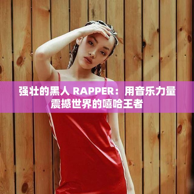 强壮的黑人 RAPPER：用音乐力量震撼世界的嘻哈王者