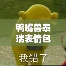 鸭嘴兽泰瑞表情包全面解析，打造你的聊天新宠，萌力全开，欢乐无限