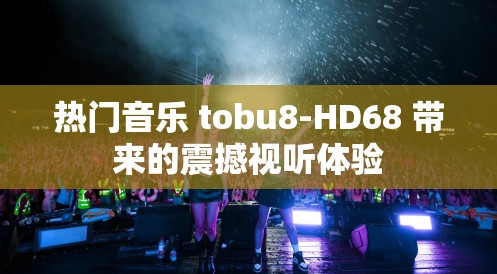 热门音乐 tobu8-HD68 带来的震撼视听体验