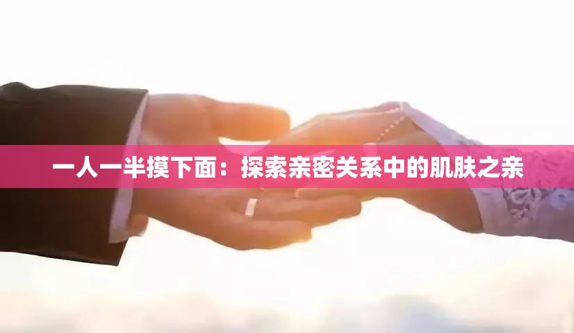 一人一半摸下面：探索亲密关系中的肌肤之亲