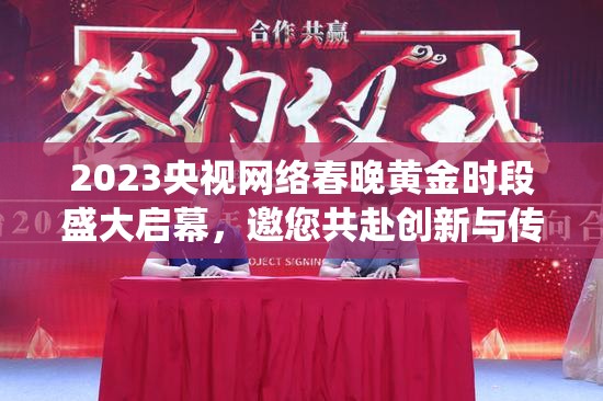 2023央视网络春晚黄金时段盛大启幕，邀您共赴创新与传统交融的开新盛宴