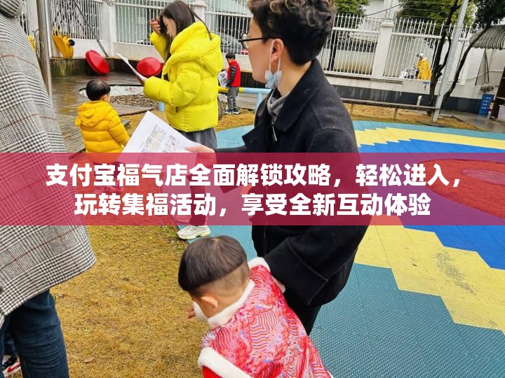 支付宝福气店全面解锁攻略，轻松进入，玩转集福活动，享受全新互动体验