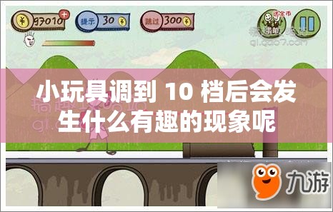 小玩具调到 10 档后会发生什么有趣的现象呢
