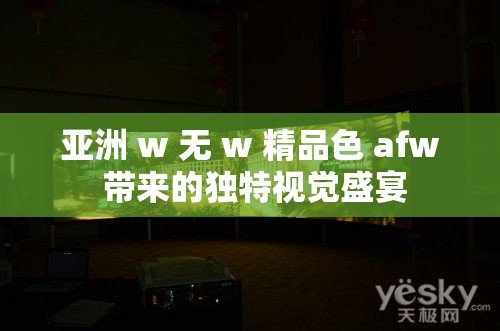 亚洲 w 无 w 精品色 afw 带来的独特视觉盛宴